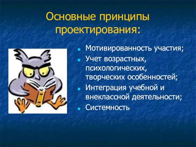 Основные принципы проектирования: Мотивированность участия; Учет возрастных, психологических, творческих особенностей; Интеграция учебной и внеклассной деятельности; Системность