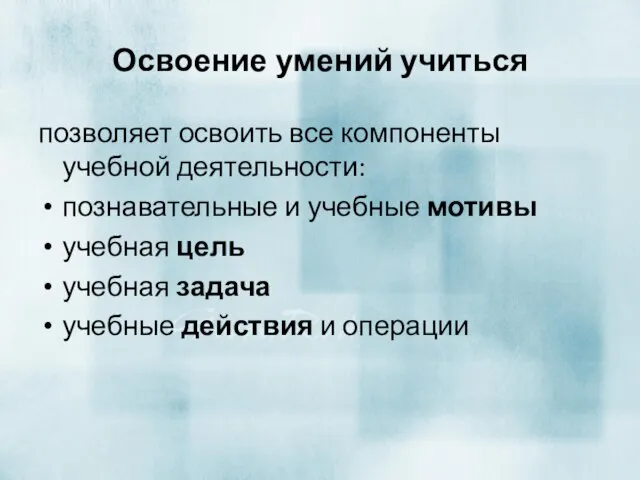 Освоение умений учиться позволяет освоить все компоненты учебной деятельности: познавательные и учебные