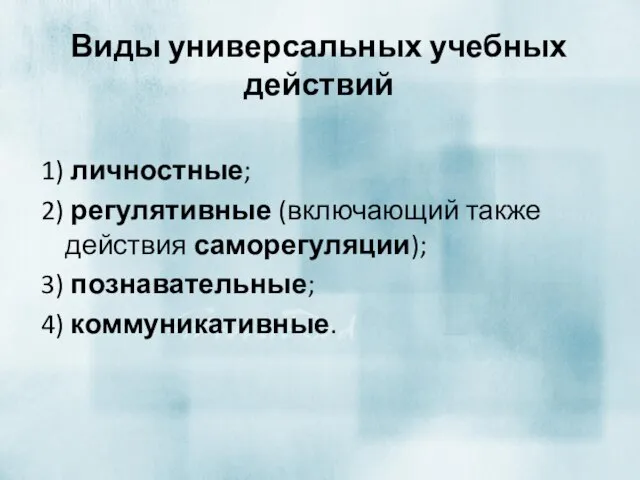 Виды универсальных учебных действий 1) личностные; 2) регулятивные (включающий также действия саморегуляции); 3) познавательные; 4) коммуникативные.