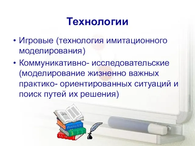 Технологии Игровые (технология имитационного моделирования) Коммуникативно- исследовательские (моделирование жизненно важных практико- ориентированных