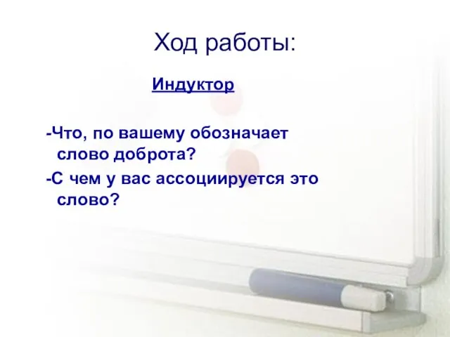 Ход работы: Индуктор -Что, по вашему обозначает слово доброта? -С чем у вас ассоциируется это слово?