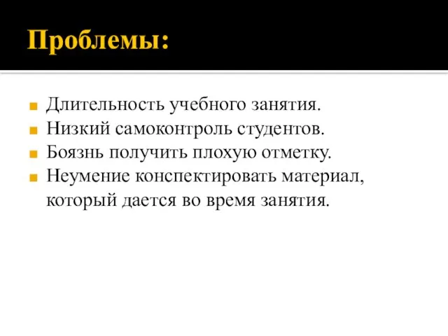 Проблемы: Длительность учебного занятия. Низкий самоконтроль студентов. Боязнь получить плохую отметку. Неумение