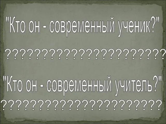 "Кто он - современный ученик?" "Кто он - современный учитель?" ?????????????????????? ??????????????????????