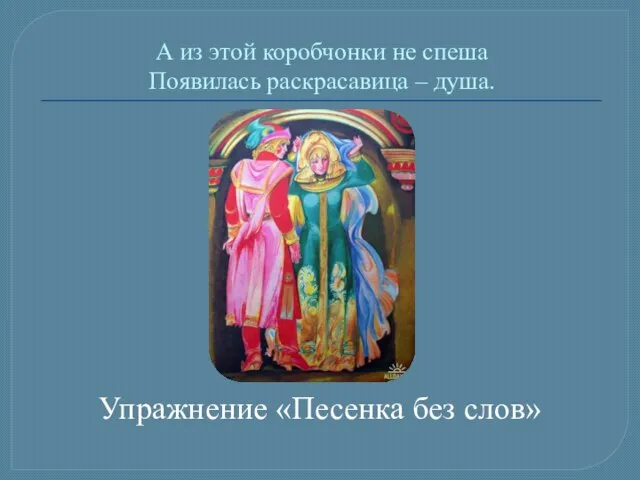 А из этой коробчонки не спеша Появилась раскрасавица – душа. Упражнение «Песенка без слов»