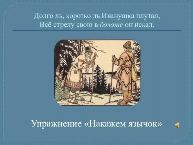 Долго ль, коротко ль Иванушка плутал, Всё стрелу свою в болоте он искал. Упражнение «Накажем язычок»