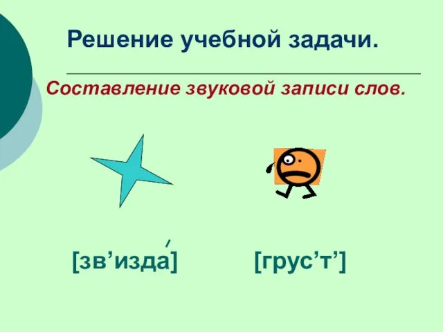 [зв’изда] [грус’т’] Решение учебной задачи. Составление звуковой записи слов.