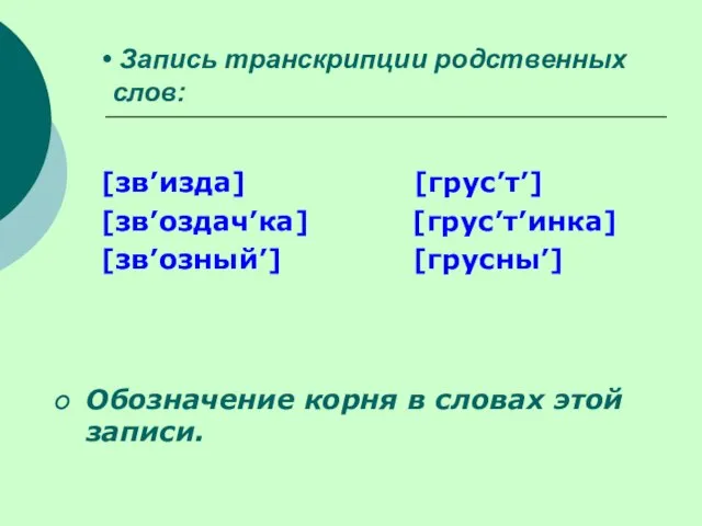 Запись транскрипции родственных слов: [зв’изда] [грус’т’] [зв’оздач’ка] [грус’т’инка] [зв’озный’] [грусны’] Обозначение корня в словах этой записи.