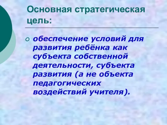 Основная стратегическая цель: обеспечение условий для развития ребёнка как субъекта собственной деятельности,