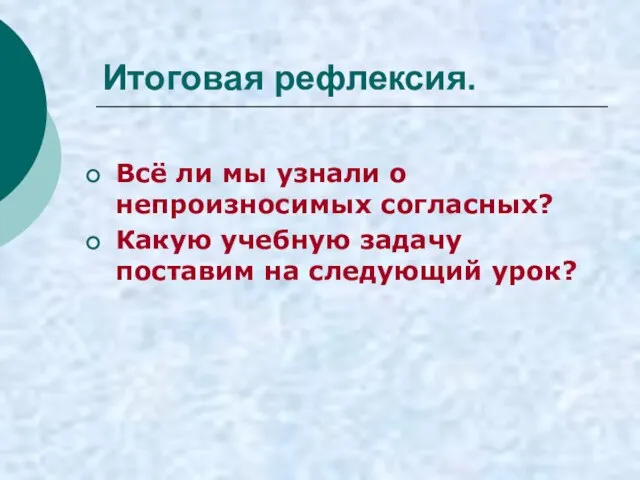 Итоговая рефлексия. Всё ли мы узнали о непроизносимых согласных? Какую учебную задачу поставим на следующий урок?