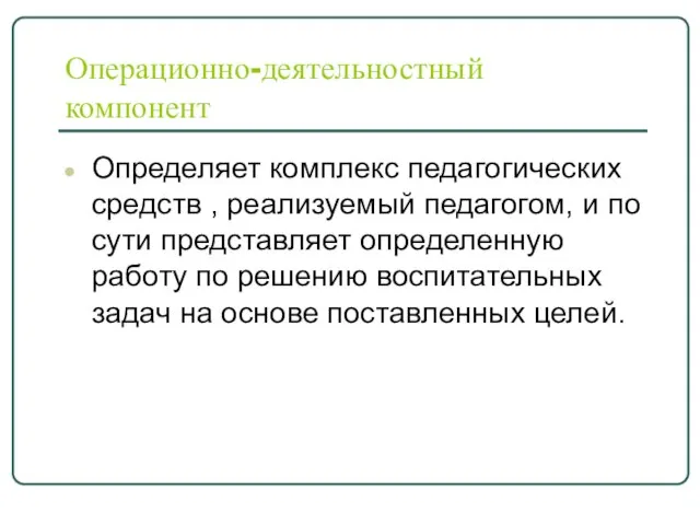 Операционно-деятельностный компонент Определяет комплекс педагогических средств , реализуемый педагогом, и по сути