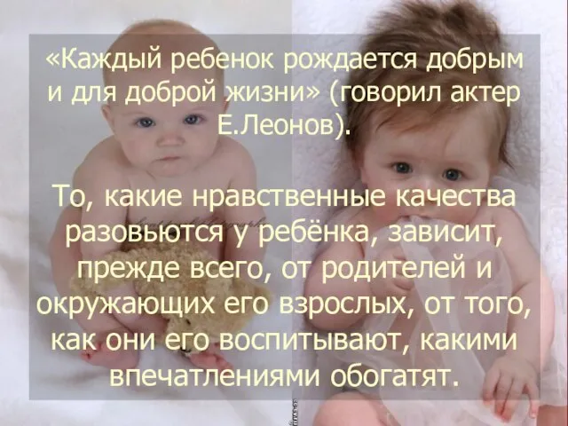 «Каждый ребенок рождается добрым и для доброй жизни» (говорил актер Е.Леонов). То,