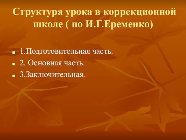 Структура урока в коррекционной школе ( по И.Г.Еременко) 1.Подготовительная часть. 2. Основная часть. 3.Заключительная.