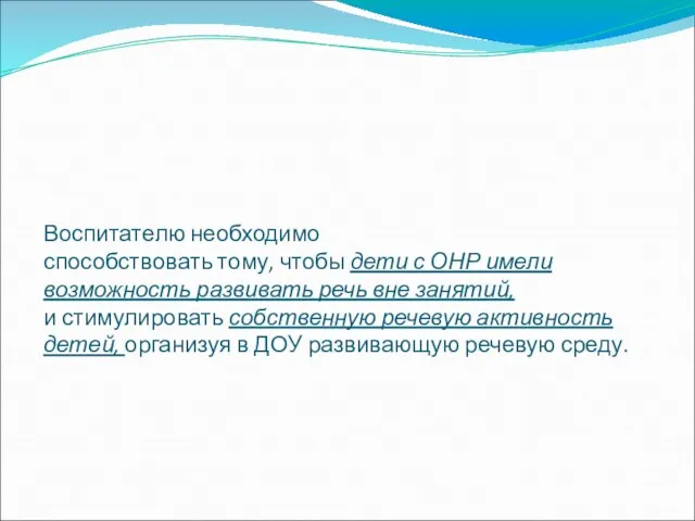 Воспитателю необходимо способствовать тому, чтобы дети с ОНР имели возможность развивать речь