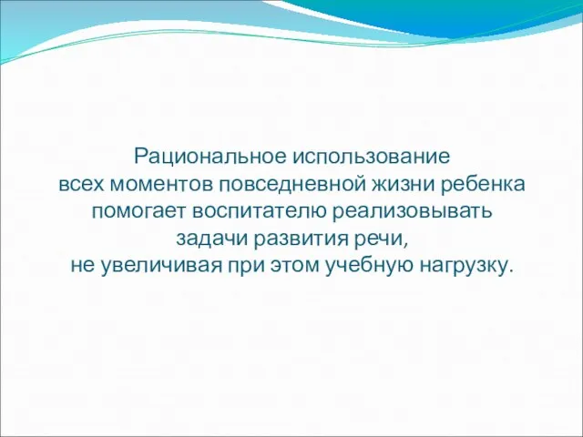 Рациональное использование всех моментов повседневной жизни ребенка помогает воспитателю реализовывать задачи развития