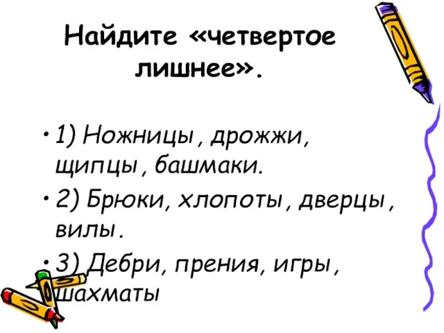 Найдите «четвертое лишнее». 1) Ножницы, дрожжи, щипцы, башмаки. 2) Брюки, хлопоты, дверцы,