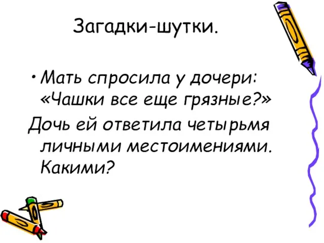 Загадки-шутки. Мать спросила у дочери: «Чашки все еще грязные?» Дочь ей ответила четырьмя личными местоимениями. Какими?