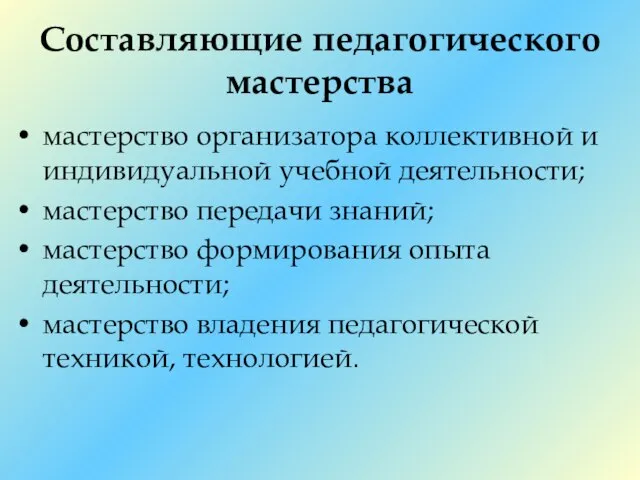 Составляющие педагогического мастерства мастерство организатора коллективной и индивидуальной учебной деятельности; мастерство передачи