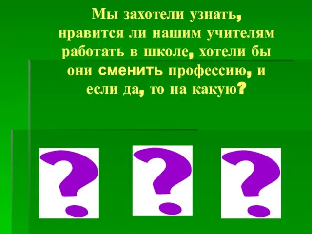 Мы захотели узнать, нравится ли нашим учителям работать в школе, хотели бы