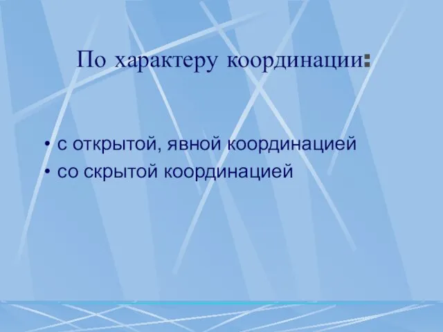 По характеру координации: с открытой, явной координацией со скрытой координацией