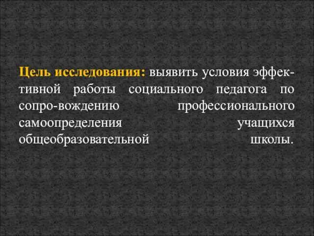 Цель исследования: выявить условия эффек-тивной работы социального педагога по сопро-вождению профессионального самоопределения учащихся общеобразовательной школы.