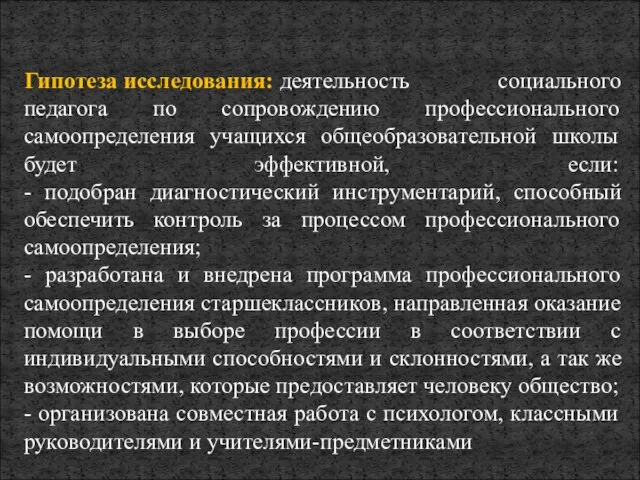 Гипотеза исследования: деятельность социального педагога по сопровождению профессионального самоопределения учащихся общеобразовательной школы