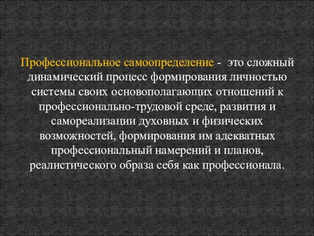 Профессиональное самоопределение - это сложный динамический процесс формирования личностью системы своих основополагающих