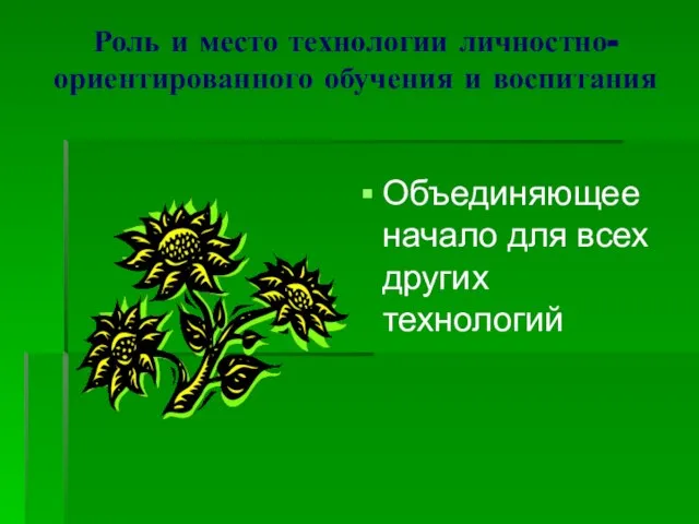 Роль и место технологии личностно-ориентированного обучения и воспитания Объединяющее начало для всех других технологий