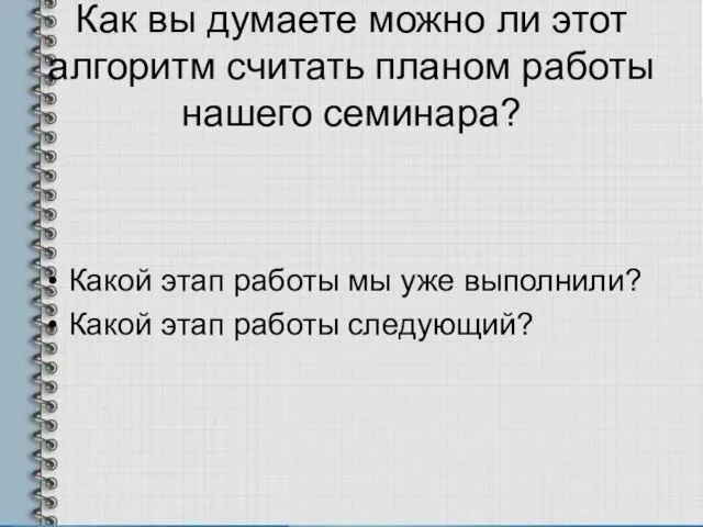 Как вы думаете можно ли этот алгоритм считать планом работы нашего семинара?