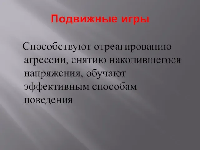 Подвижные игры Способствуют отреагированию агрессии, снятию накопившегося напряжения, обучают эффективным способам поведения