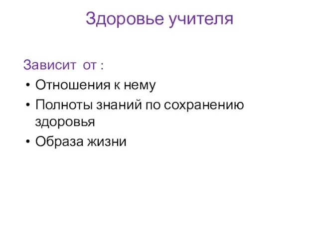 Здоровье учителя Зависит от : Отношения к нему Полноты знаний по сохранению здоровья Образа жизни