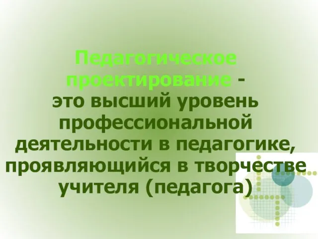 Педагогическое проектирование - это высший уровень профессиональной деятельности в педагогике, проявляющийся в творчестве учителя (педагога)