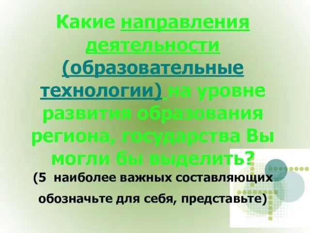 Какие направления деятельности (образовательные технологии) на уровне развития образования региона, государства Вы