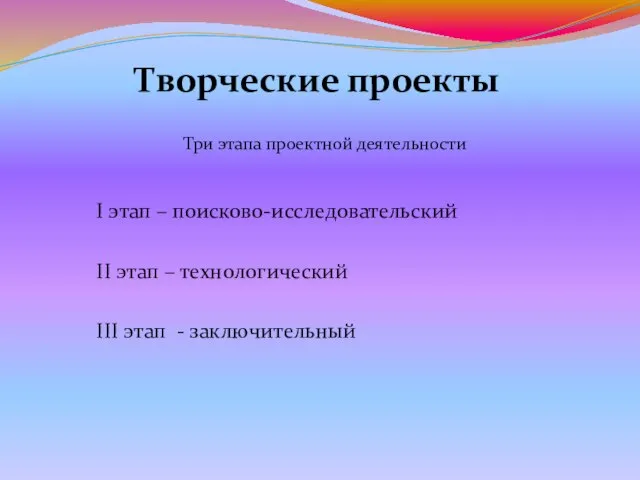 Творческие проекты Три этапа проектной деятельности I этап – поисково-исследовательский II этап