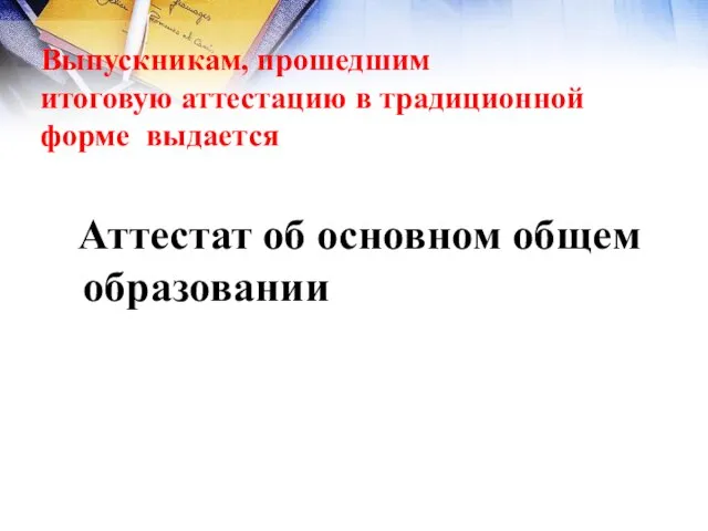 Выпускникам, прошедшим итоговую аттестацию в традиционной форме выдается Аттестат об основном общем образовании