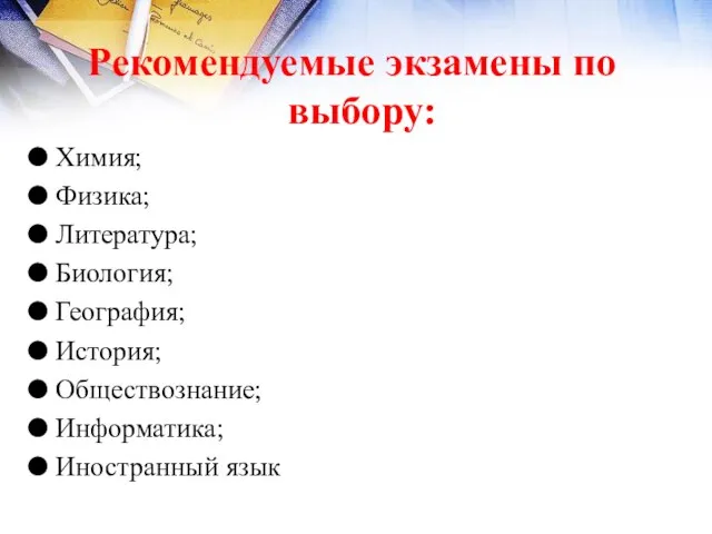 Рекомендуемые экзамены по выбору: Химия; Физика; Литература; Биология; География; История; Обществознание; Информатика; Иностранный язык