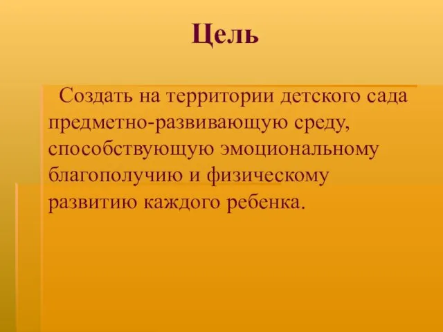 Цель Создать на территории детского сада предметно-развивающую среду, способствующую эмоциональному благополучию и физическому развитию каждого ребенка.