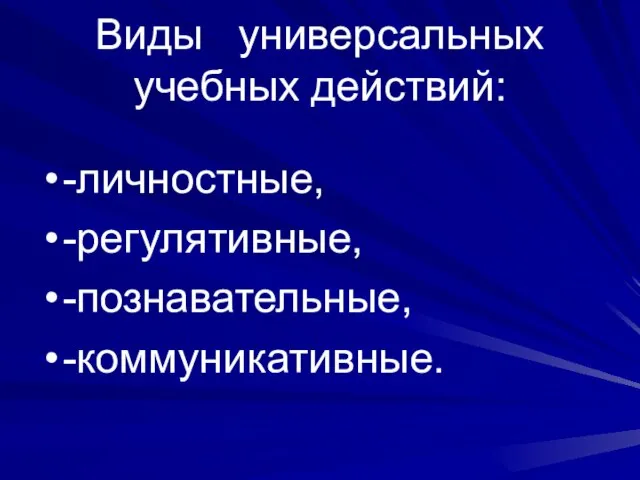 Виды универсальных учебных действий: -личностные, -регулятивные, -познавательные, -коммуникативные.