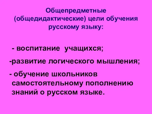 Общепредметные (общедидактические) цели обучения русскому языку: - воспитание учащихся; развитие логического мышления;