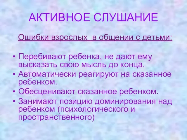 АКТИВНОЕ СЛУШАНИЕ Ошибки взрослых в общении с детьми: Перебивают ребенка, не дают