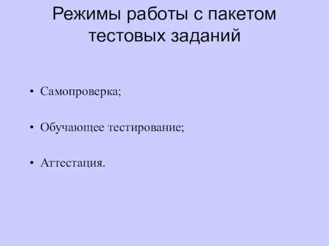 Режимы работы с пакетом тестовых заданий Самопроверка; Обучающее тестирование; Аттестация.