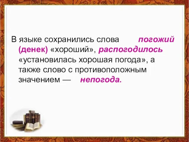 В языке сохранились слова погожий (денек) «хороший», распогодилось «установилась хорошая погода», а