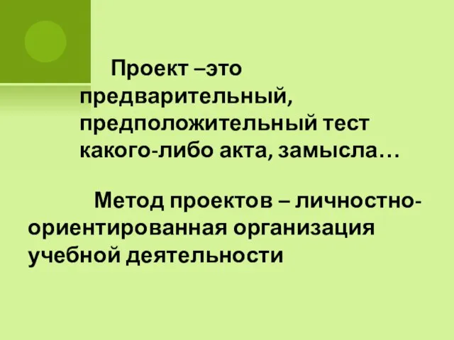 Проект –это предварительный, предположительный тест какого-либо акта, замысла… Метод проектов – личностно-ориентированная организация учебной деятельности