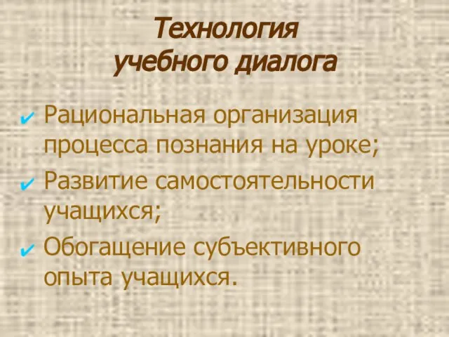 Технология учебного диалога Рациональная организация процесса познания на уроке; Развитие самостоятельности учащихся; Обогащение субъективного опыта учащихся.