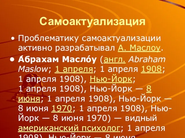 Самоактуализация Проблематику самоактуализации активно разрабатывал А. Маслоу. А́брахам Масло́у (англ. Abraham Maslow;