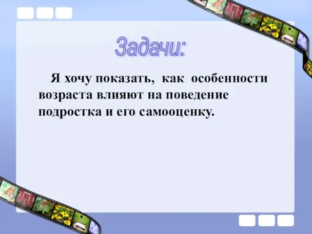 Я хочу показать, как особенности возраста влияют на поведение подростка и его самооценку. Задачи: