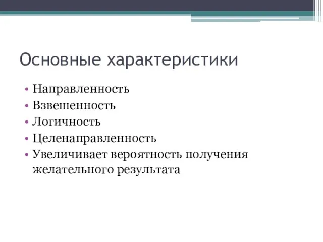 Основные характеристики Направленность Взвешенность Логичность Целенаправленность Увеличивает вероятность получения желательного результата