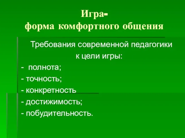 Игра- форма комфортного общения Требования современной педагогики к цели игры: - полнота;