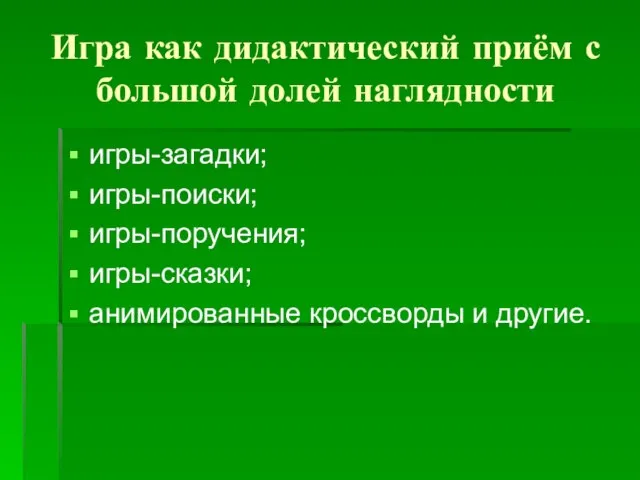 Игра как дидактический приём с большой долей наглядности игры-загадки; игры-поиски; игры-поручения; игры-сказки; анимированные кроссворды и другие.