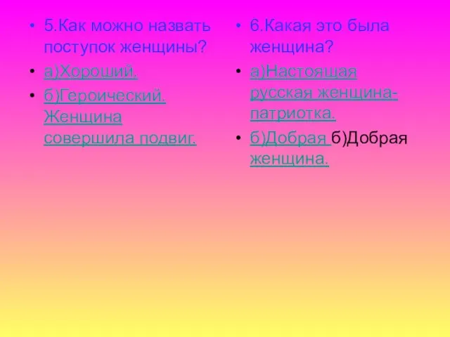 5.Как можно назвать поступок женщины? а)Хороший. б)Героический. Женщина совершила подвиг. 6.Какая это