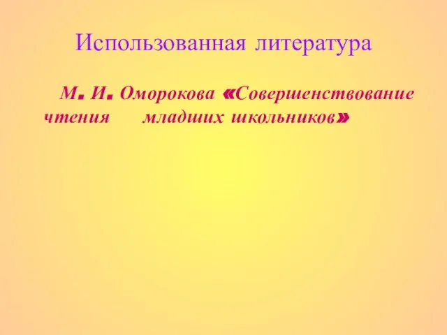 Использованная литература М. И. Оморокова «Совершенствование чтения младших школьников»